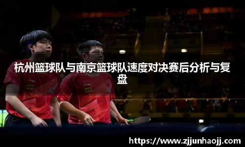 杭州篮球队与南京篮球队速度对决赛后分析与复盘