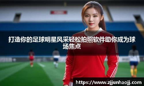 打造你的足球明星风采轻松拍照软件助你成为球场焦点